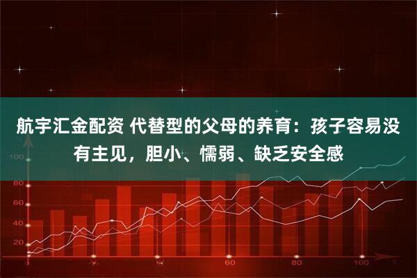 航宇汇金配资 代替型的父母的养育：孩子容易没有主见，胆小、懦弱、缺乏安全感