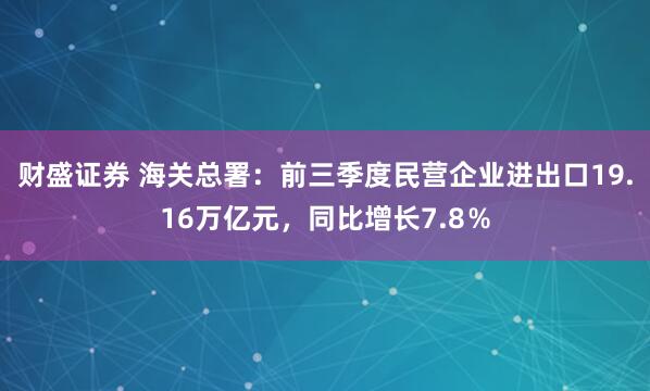 财盛证券 海关总署：前三季度民营企业进出口19.16万亿元，同比增长7.8％